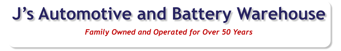 Family Owned and Operated for Over 50 Years J’s Automotive and Battery Warehouse